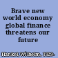 Brave new world economy global finance threatens our future /