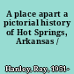 A place apart a pictorial history of Hot Springs, Arkansas /