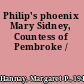 Philip's phoenix Mary Sidney, Countess of Pembroke /