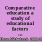 Comparative education a study of educational factors and traditions /