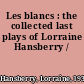 Les blancs : the collected last plays of Lorraine Hansberry /