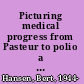 Picturing medical progress from Pasteur to polio a history of mass media images and popular attitudes in America /