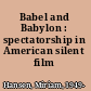 Babel and Babylon : spectatorship in American silent film /