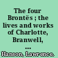 The four Brontës ; the lives and works of Charlotte, Branwell, Emily, and Anne Brontë /