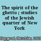 The spirit of the ghetto ; studies of the Jewish quarter of New York /