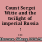 Count Sergei Witte and the twilight of imperial Russia : a biography /