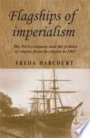 Flagships of imperialism the P & O Company and the politics of empire from its origins to 1867 /