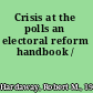 Crisis at the polls an electoral reform handbook /