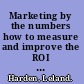 Marketing by the numbers how to measure and improve the ROI of any campaign /