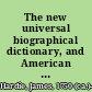 The new universal biographical dictionary, and American remembrancer of departed merit : containing complete and impartial accounts of the lives and writings of the most eminent persons in every station, but more particularly those who have signalized themselves in America ; embellished with a number of portraits of the most distinguished characters engraved from original drawings /