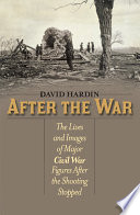 After the war the lives and images of major Civil War figures after the shooting stopped /