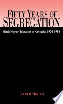 Fifty years of segregation : Black higher education in Kentucky, 1904-1954 /