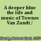 A deeper blue the life and music of Townes Van Zandt /