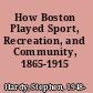 How Boston Played Sport, Recreation, and Community, 1865-1915 /