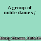 A group of noble dames /