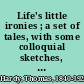 Life's little ironies ; a set of tales, with some colloquial sketches, entitled, A few crusted characters /