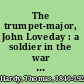 The trumpet-major, John Loveday : a soldier in the war with Buonaparte, and Robert his brother, first mate in the merchant service : a tale /