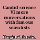 Candid science VI more conversations with famous scientists /