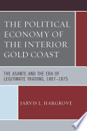 The political economy of the interior Gold Coast : the Asante and the era of legitimate trading, 1807-1875 /