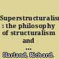 Superstructuralism : the philosophy of structuralism and post-structuralism /