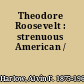 Theodore Roosevelt : strenuous American /