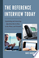 The reference interview today : negotiating and answering questions face to face, on the phone, and virtually /