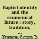 Baptist identity and the ecumenical future : story, tradition, and the recovery of community /