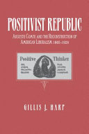 Positivist republic : Auguste Comte and the reconstruction of American liberalism, 1865-1920 /