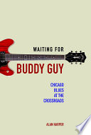 Waiting for Buddy Guy : Chicago blues at the crossroads /