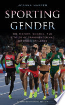 Sporting gender : the history, science, and stories of transgender and intersex athletes /