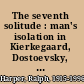 The seventh solitude : man's isolation in Kierkegaard, Dostoevsky, and Nietzsche /