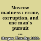 Moscow madness : crime, corruption, and one man's pursuit of profit in the new Russia /