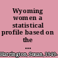 Wyoming women a statistical profile based on the 1980 census /