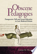 Obscene pedagogies : transgressive talk and sexual education in late medieval Britain /