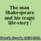 The man Shakespeare and his tragic life-story /