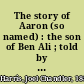 The story of Aaron (so named) : the son of Ben Ali ; told by his friends and acquaintances /