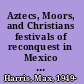 Aztecs, Moors, and Christians festivals of reconquest in Mexico and Spain /