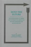 Into the future : the foundations of library and information services in the post-industrial era /