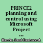 PRINCE2 planning and control using Microsoft Project updated for PRINCE2 2009 and Microsoft Office Project 2007 /