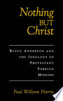 Nothing but Christ Rufus Anderson and the ideology of Protestant foreign missions /