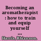 Becoming an aromatherapist : how to train and equip yourself for a rewarding and fulfilling career /