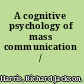 A cognitive psychology of mass communication /