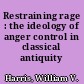 Restraining rage : the ideology of anger control in classical antiquity /