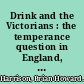 Drink and the Victorians : the temperance question in England, 1815-1872 /