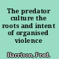 The predator culture the roots and intent of organised violence /