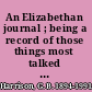 An Elizabethan journal ; being a record of those things most talked about during the years 1591-1594 /