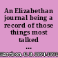 An Elizabethan journal being a record of those things most talked about during the years 1591-1594