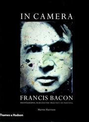 In camera : Francis Bacon : photography, film and the practice of painting /