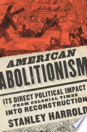 American Abolitionism Its Direct Political Impact from Colonial Times into Reconstruction /