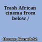 Trash African cinema from below /